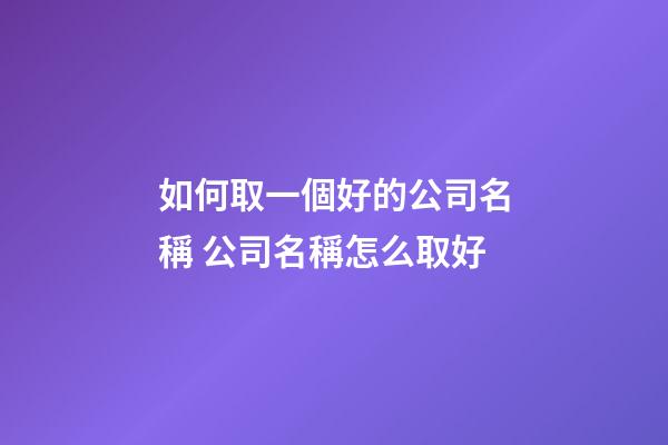 如何取一個好的公司名稱 公司名稱怎么取好-第1張-公司起名-玄機派